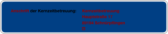 
        Anschrift der Kernzeitbetreuung:     Kernzeitbetreuung
                                                                     Hauptstraße 17
                                                                     89194 Schnürpflingen
                                                                    ☎ 


